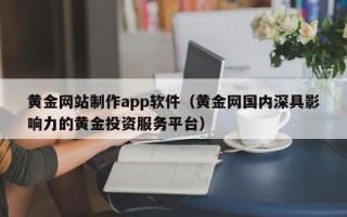 雄安新区黄金网站制作app软件（黄金网国内深具影响力的黄金投资服务平台）