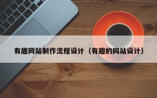雄安新区有趣网站制作流程设计（有趣的网站设计）