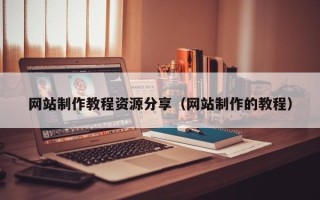 雄安新区网站制作教程资源分享（网站制作的教程）