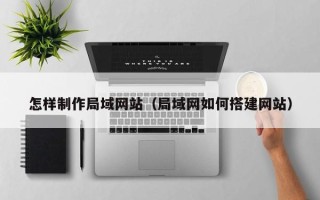雄安新区怎样制作局域网站（局域网如何搭建网站）