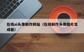 雄安新区在线ai头像制作网站（在线制作头像图片生成器）