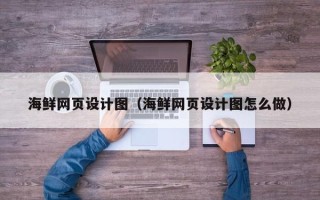 雄安新区海鲜网页设计图（海鲜网页设计图怎么做）