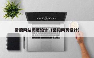 雄安新区常德网站网页设计（岳阳网页设计）