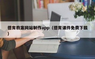 雄安新区德育教案网站制作app（德育课件免费下载）