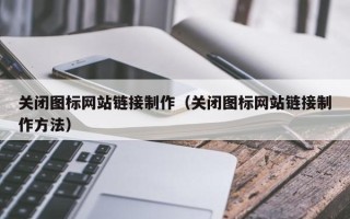 雄安新区关闭图标网站链接制作（关闭图标网站链接制作方法）