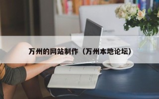 雄安新区万州的网站制作（万州本地论坛）