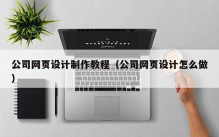 雄安新区公司网页设计制作教程（公司网页设计怎么做）