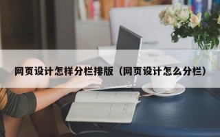 雄安新区网页设计怎样分栏排版（网页设计怎么分栏）