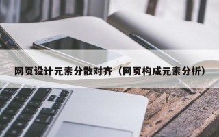 雄安新区网页设计元素分散对齐（网页构成元素分析）
